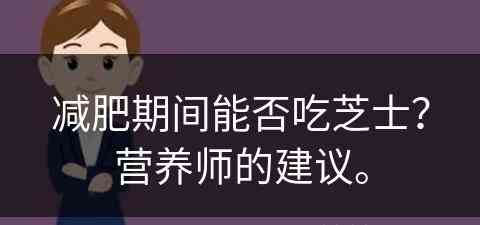 减肥期间能否吃芝士？营养师的建议。